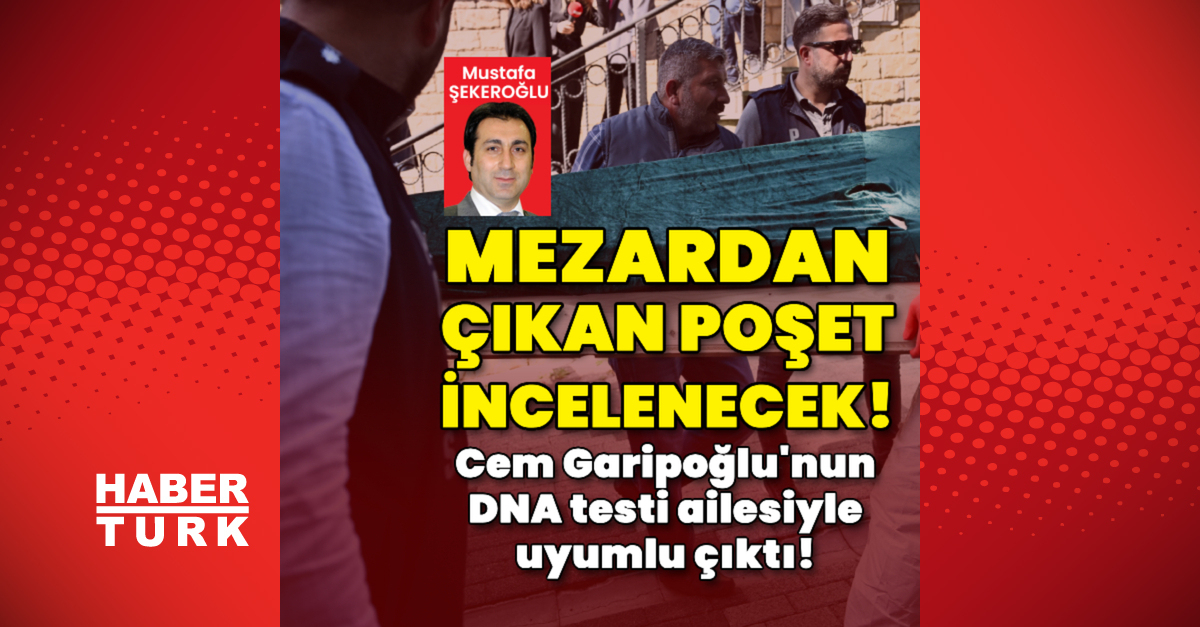 Cem Garipoğlu’nun DNA testi ailesiyle uyumlu çıktı! Mezardan çıkan poşet incelenecek